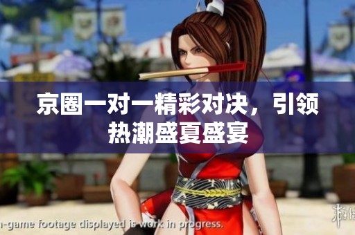 京圈一對一精彩對決，引領(lǐng)熱潮盛夏盛宴