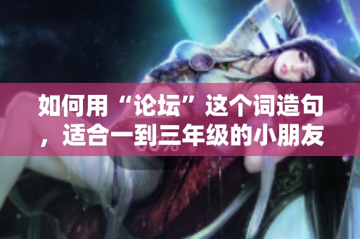 如何用“論壇”這個詞造句，適合一到三年級的小朋友們