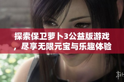 探索保衛(wèi)蘿卜3公益版游戲，盡享無限元寶與樂趣體驗