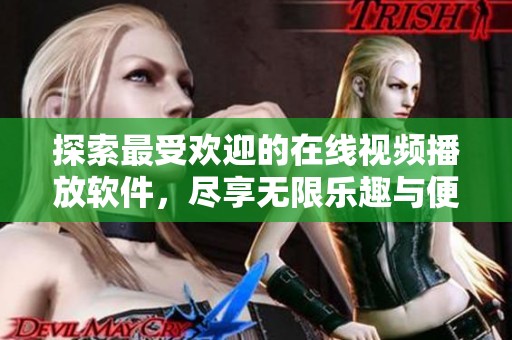 探索最受歡迎的在線視頻播放軟件，盡享無(wú)限樂(lè)趣與便捷體驗(yàn)