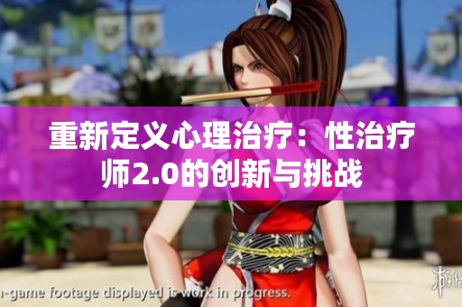重新定義心理治療：性治療師2.0的創(chuàng)新與挑戰(zhàn)