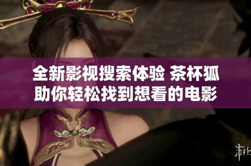 全新影視搜索體驗(yàn) 茶杯狐助你輕松找到想看的電影