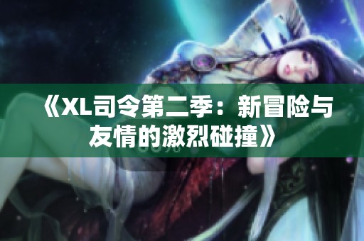 《XL司令第二季：新冒險與友情的激烈碰撞》