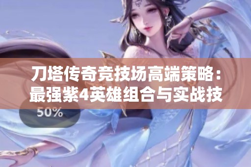 刀塔傳奇競(jìng)技場(chǎng)高端策略：最強(qiáng)紫4英雄組合與實(shí)戰(zhàn)技巧分享