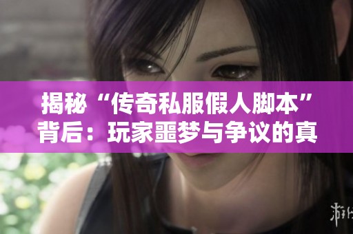 揭秘“傳奇私服假人腳本”背后：玩家噩夢(mèng)與爭(zhēng)議的真實(shí)面貌