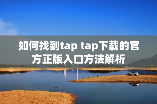 如何找到tap tap下載的官方正版入口方法解析