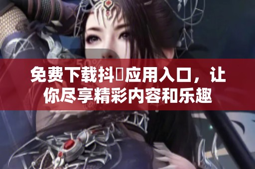 免費下載抖抈應用入口，讓你盡享精彩內(nèi)容和樂趣