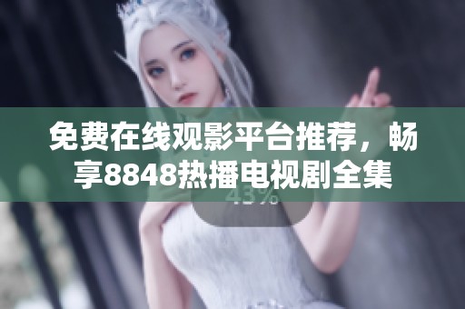 免費在線觀影平臺推薦，暢享8848熱播電視劇全集