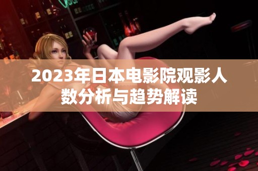 2023年日本電影院觀影人數(shù)分析與趨勢(shì)解讀