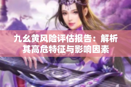 九幺黃風(fēng)險(xiǎn)評(píng)估報(bào)告：解析其高危特征與影響因素