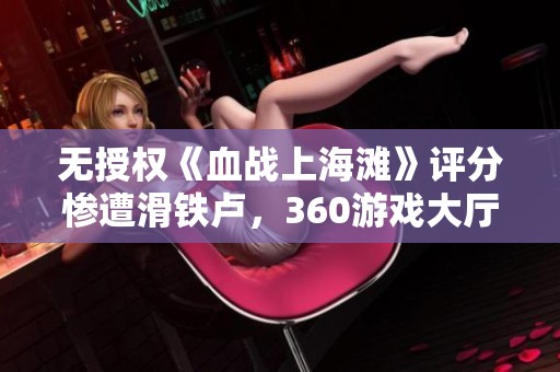 無授權(quán)《血戰(zhàn)上海灘》評分慘遭滑鐵盧，360游戲大廳面臨挑戰(zhàn)