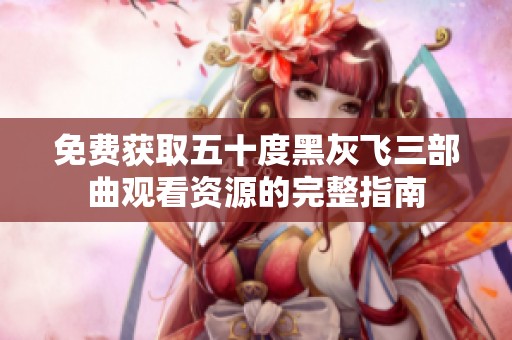 免費(fèi)獲取五十度黑灰飛三部曲觀看資源的完整指南