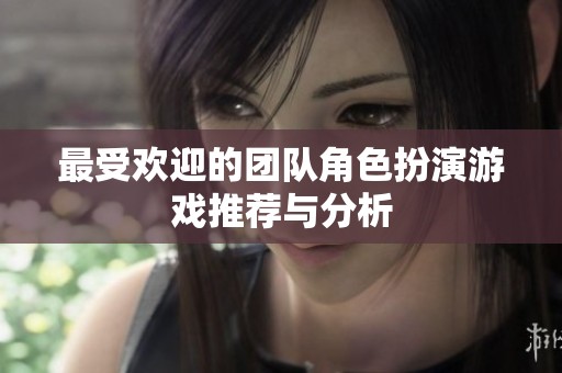 最受歡迎的團(tuán)隊角色扮演游戲推薦與分析