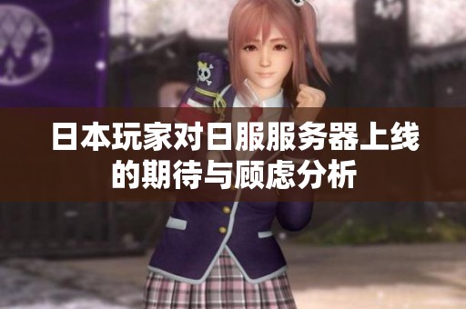 日本玩家對(duì)日服服務(wù)器上線的期待與顧慮分析