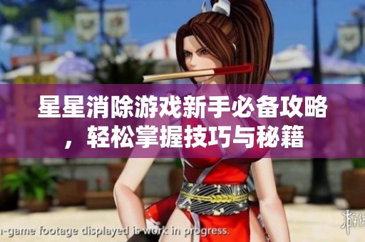 星星消除游戲新手必備攻略，輕松掌握技巧與秘籍