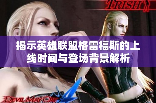 揭示英雄聯(lián)盟格雷福斯的上線時間與登場背景解析