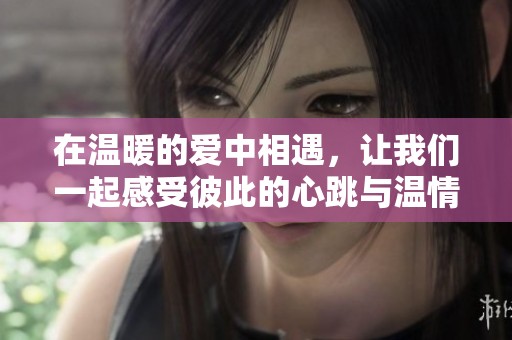 在溫暖的愛中相遇，讓我們一起感受彼此的心跳與溫情