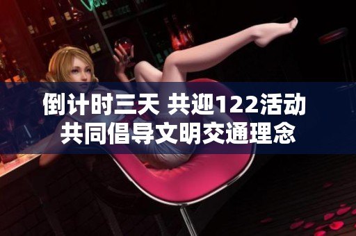 倒計(jì)時(shí)三天 共迎122活動(dòng) 共同倡導(dǎo)文明交通理念