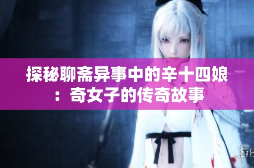 探秘聊齋異事中的辛十四娘：奇女子的傳奇故事