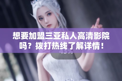 想要加盟三亞私人高清影院嗎？撥打熱線了解詳情！