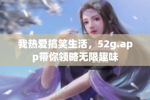 我熱愛搞笑生活，52g.app帶你領(lǐng)略無限趣味