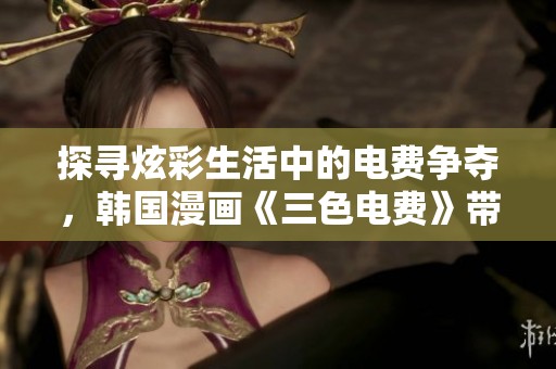 探尋炫彩生活中的電費(fèi)爭(zhēng)奪，韓國(guó)漫畫《三色電費(fèi)》帶給你新體驗(yàn)
