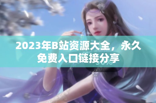 2023年B站資源大全，永久免費(fèi)入口鏈接分享
