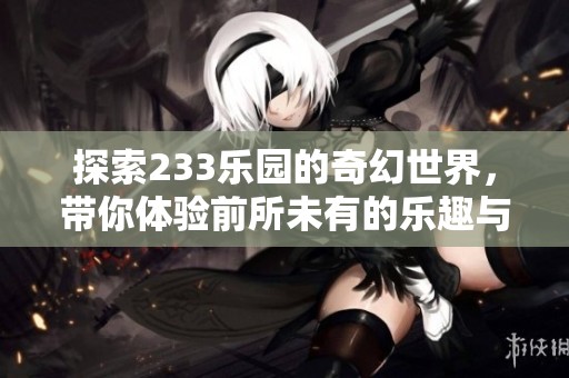 探索233樂園的奇幻世界，帶你體驗前所未有的樂趣與冒險