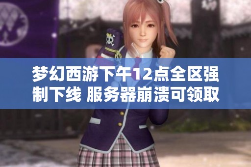 夢幻西游下午12點全區(qū)強制下線 服務(wù)器崩潰可領(lǐng)取補償獎勵