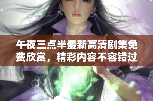 午夜三點(diǎn)半最新高清劇集免費(fèi)欣賞，精彩內(nèi)容不容錯(cuò)過