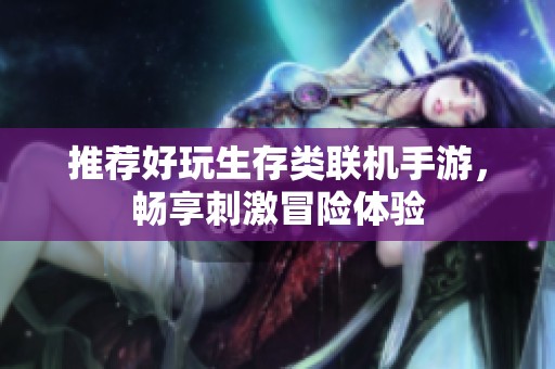 推薦好玩生存類聯(lián)機(jī)手游，暢享刺激冒險(xiǎn)體驗(yàn)
