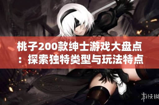 桃子200款紳士游戲大盤點(diǎn)：探索獨(dú)特類型與玩法特點(diǎn)