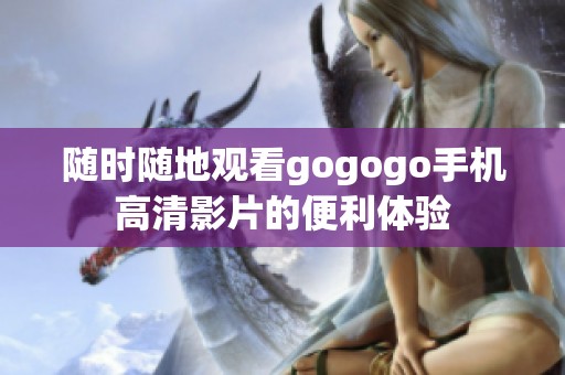 隨時隨地觀看gogogo手機高清影片的便利體驗
