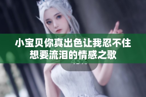 小寶貝你真出色讓我忍不住想要流淚的情感之歌