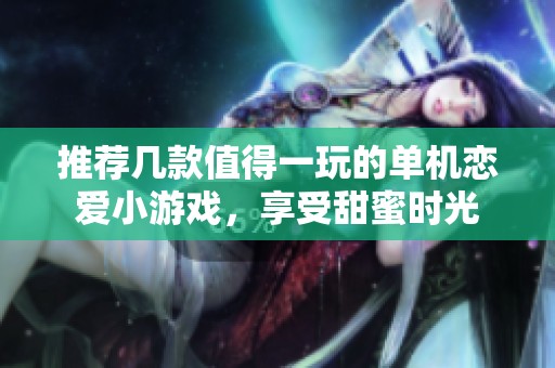 推薦幾款值得一玩的單機(jī)戀愛小游戲，享受甜蜜時(shí)光