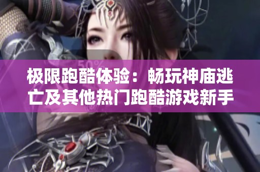 極限跑酷體驗(yàn)：暢玩神廟逃亡及其他熱門跑酷游戲新手指南