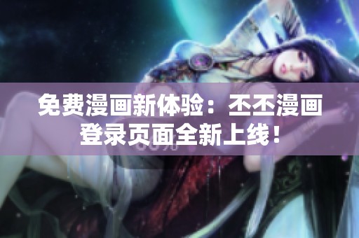 免費漫畫新體驗：丕丕漫畫登錄頁面全新上線！