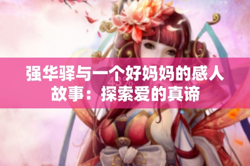 強(qiáng)華驛與一個(gè)好媽媽的感人故事：探索愛的真諦