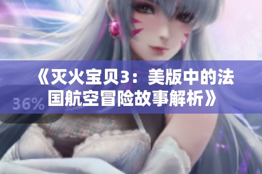 《滅火寶貝3：美版中的法國航空冒險(xiǎn)故事解析》