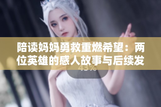 陪讀媽媽勇救重燃希望：兩位英雄的感人故事與后續(xù)發(fā)展