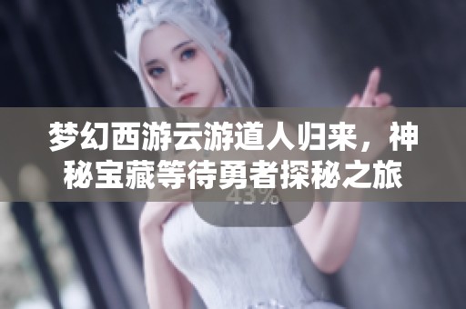 夢幻西游云游道人歸來，神秘寶藏等待勇者探秘之旅