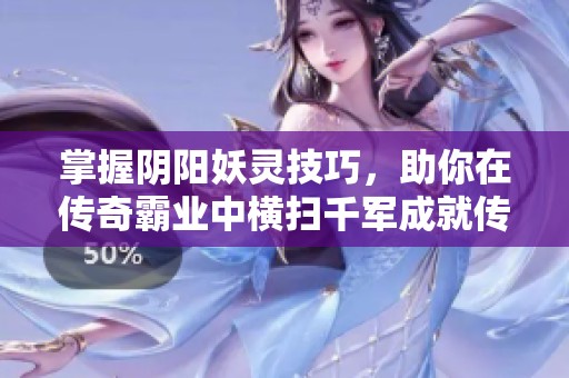 掌握陰陽妖靈技巧，助你在傳奇霸業(yè)中橫掃千軍成就傳奇之路
