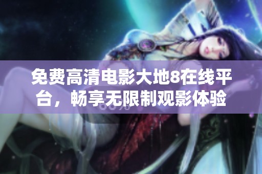 免費(fèi)高清電影大地8在線(xiàn)平臺(tái)，暢享無(wú)限制觀影體驗(yàn)