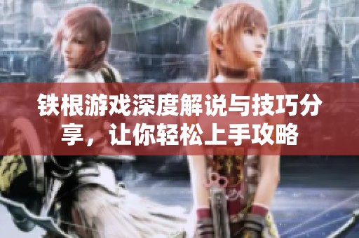 鐵根游戲深度解說與技巧分享，讓你輕松上手攻略