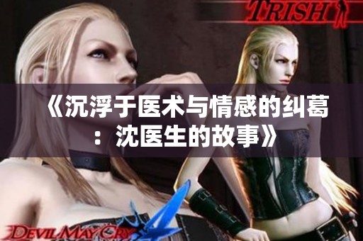 《沉浮于醫(yī)術與情感的糾葛：沈醫(yī)生的故事》