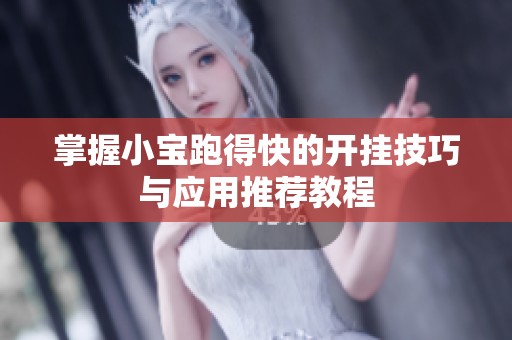 掌握小寶跑得快的開(kāi)掛技巧與應(yīng)用推薦教程