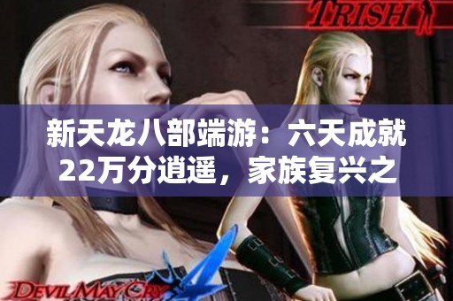 新天龍八部端游：六天成就22萬(wàn)分逍遙，家族復(fù)興之路