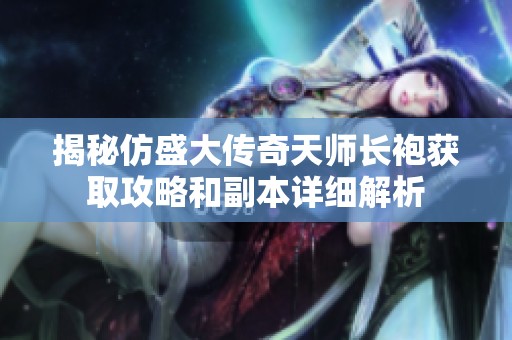 揭秘仿盛大傳奇天師長(zhǎng)袍獲取攻略和副本詳細(xì)解析