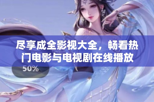 盡享成全影視大全，暢看熱門電影與電視劇在線播放