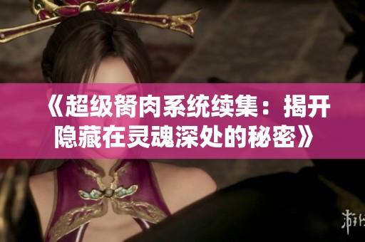 《超級胬肉系統(tǒng)續(xù)集：揭開隱藏在靈魂深處的秘密》